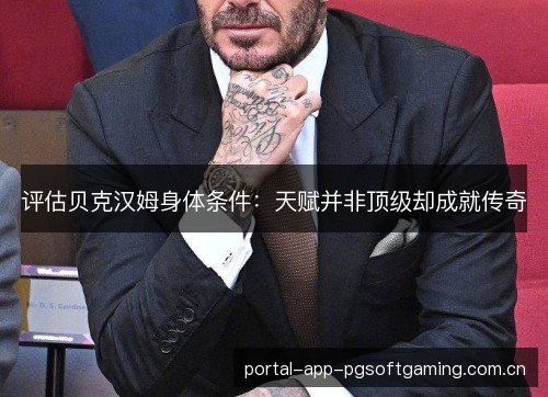 评估贝克汉姆身体条件：天赋并非顶级却成就传奇